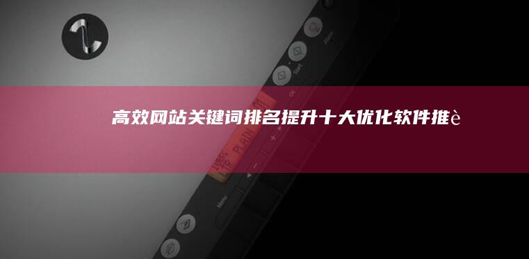 高效网站关键词排名提升：十大优化软件推荐